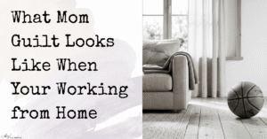 What Mom Guilt Looks Like When Your Working from Home